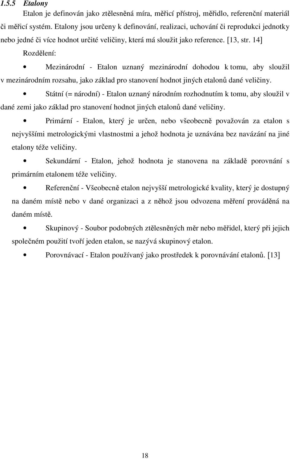 14] Rozdělení: Mezinárodní - Etalon uznaný mezinárodní dohodou k tomu, aby sloužil v mezinárodním rozsahu, jako základ pro stanovení hodnot jiných etalonů dané veličiny.