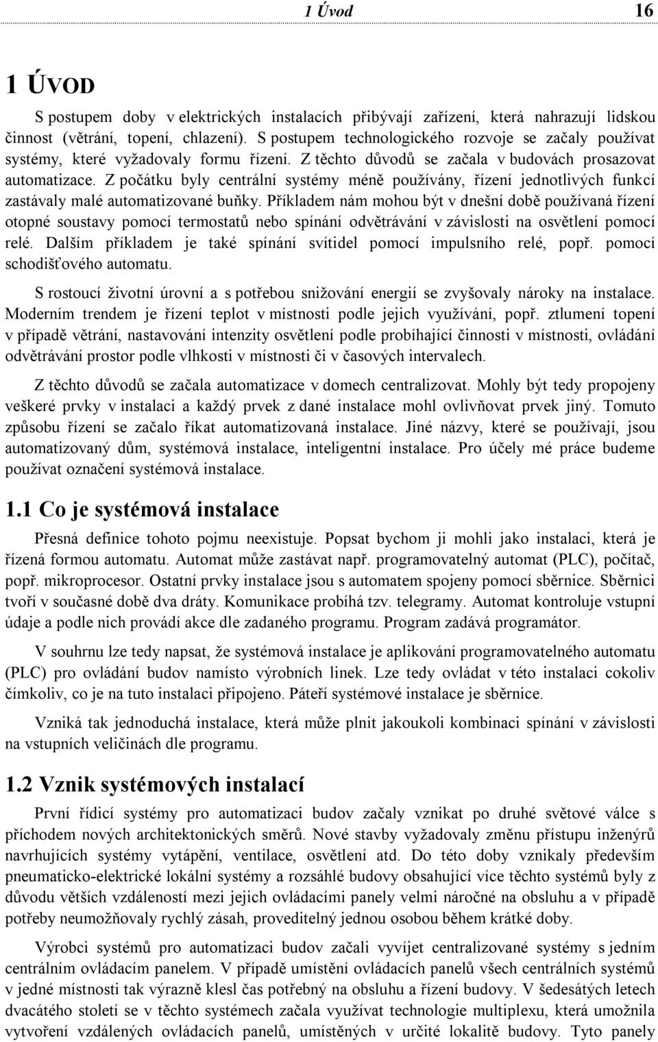 Z počátku byly centrální systémy méně používány, řízení jednotlivých funkcí zastávaly malé automatizované buňky.