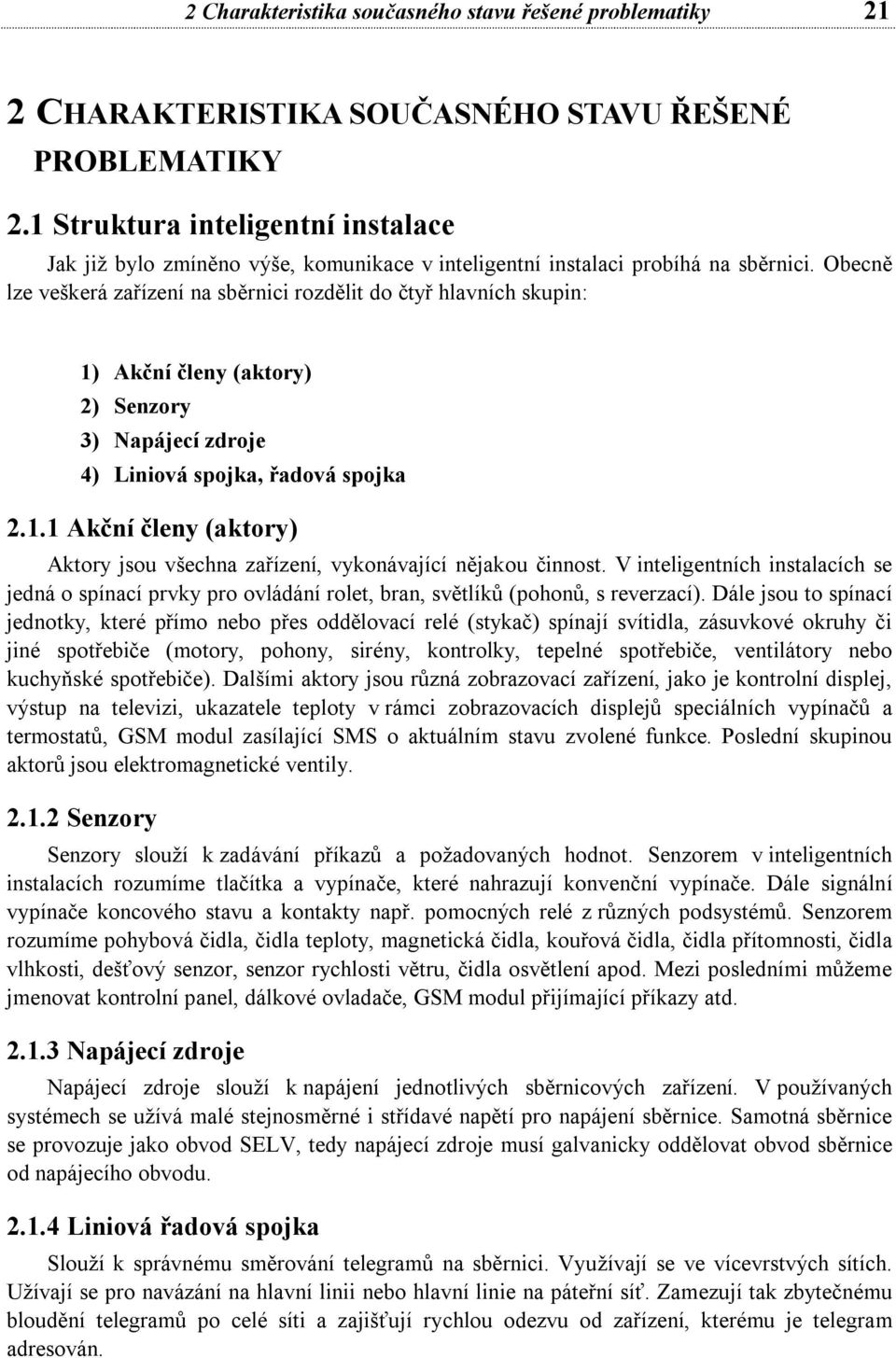 Obecně lze veškerá zařízení na sběrnici rozdělit do čtyř hlavních skupin: 1) Akční členy (aktory) 2) Senzory 3) Napájecí zdroje 4) Liniová spojka, řadová spojka 2.1.1 Akční členy (aktory) Aktory jsou všechna zařízení, vykonávající nějakou činnost.