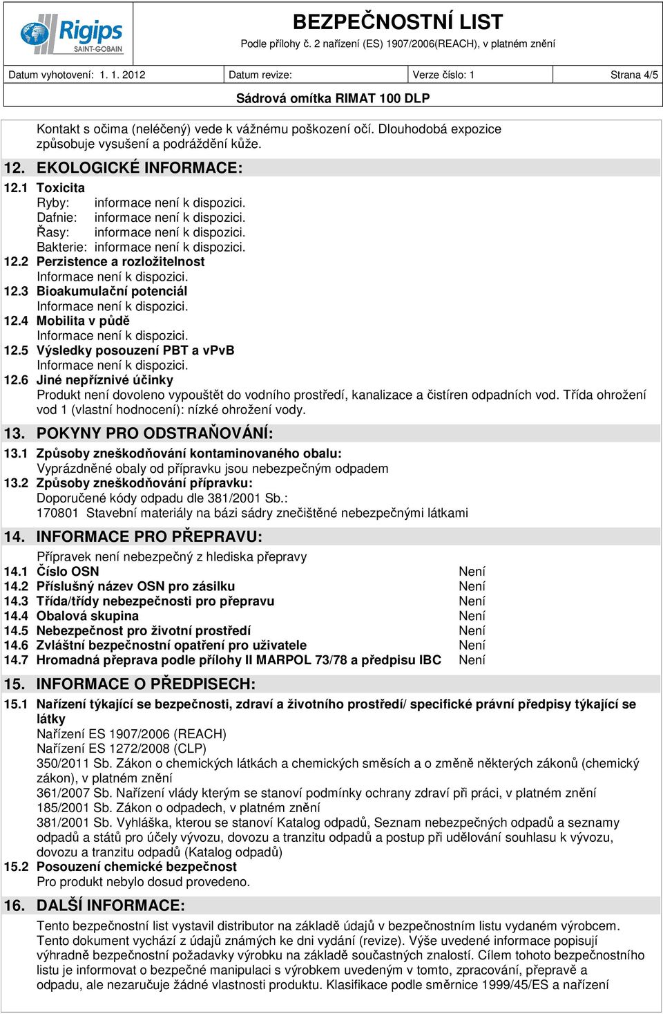 3 Bioakumulační potenciál 12.4 Mobilita v půdě 12.5 Výsledky posouzení PBT a vpvb 12.6 Jiné nepříznivé účinky Produkt není dovoleno vypouštět do vodního prostředí, kanalizace a čistíren odpadních vod.