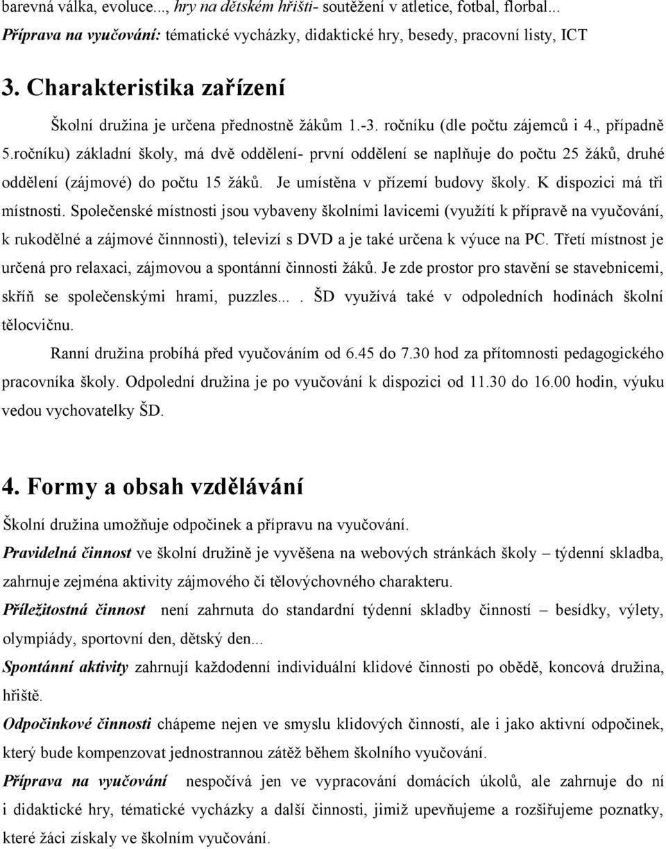 ročníku) základní školy, má dvě oddělení- první oddělení se naplňuje do počtu 25 žáků, druhé oddělení (zájmové) do počtu 15 žáků. Je umístěna v přízemí budovy školy. K dispozici má tři místnosti.