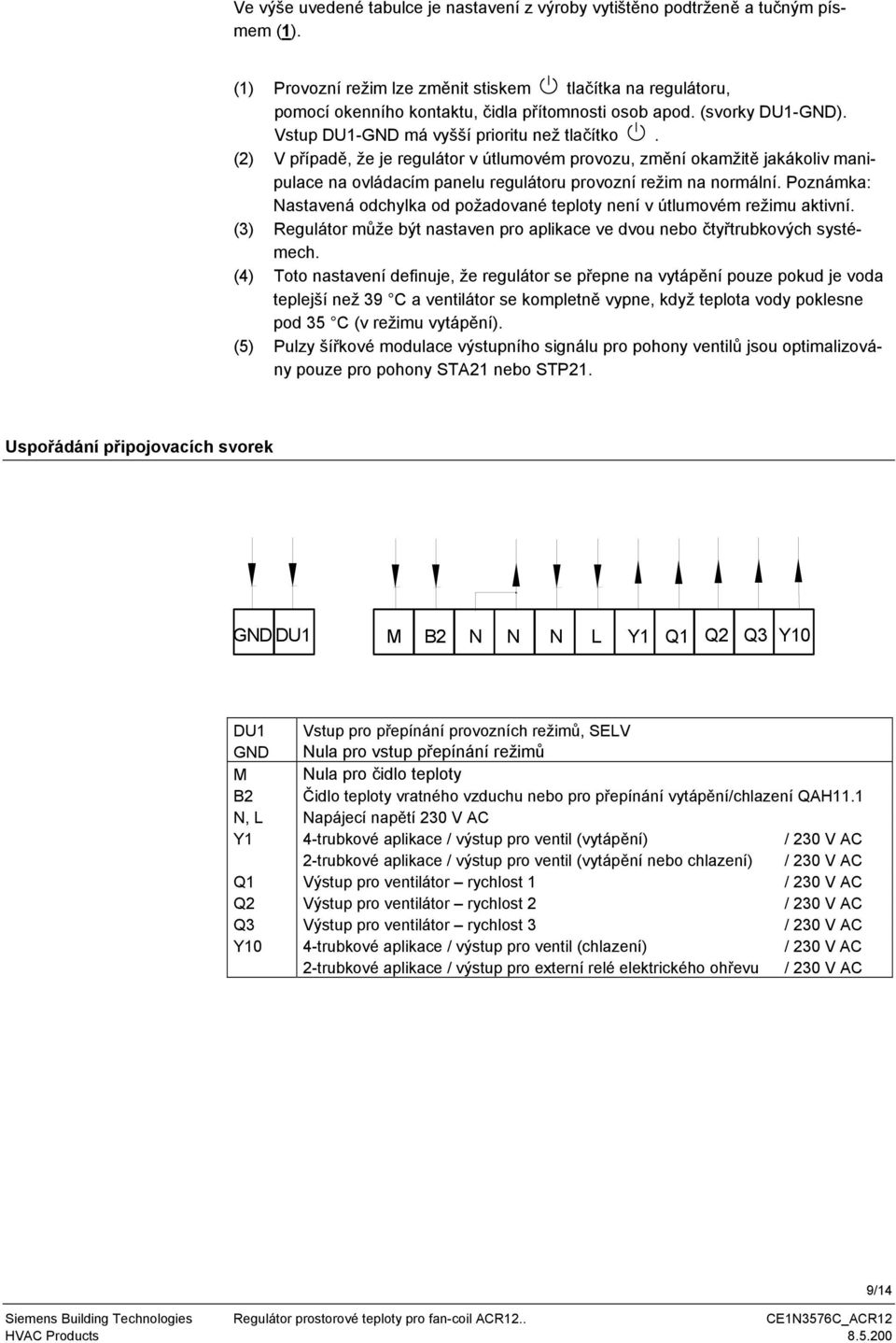 (2) V případě, že je regulátor v útlumovém provozu, změní okamžitě jakákoliv manipulace na ovládacím panelu regulátoru provozní režim na normální.