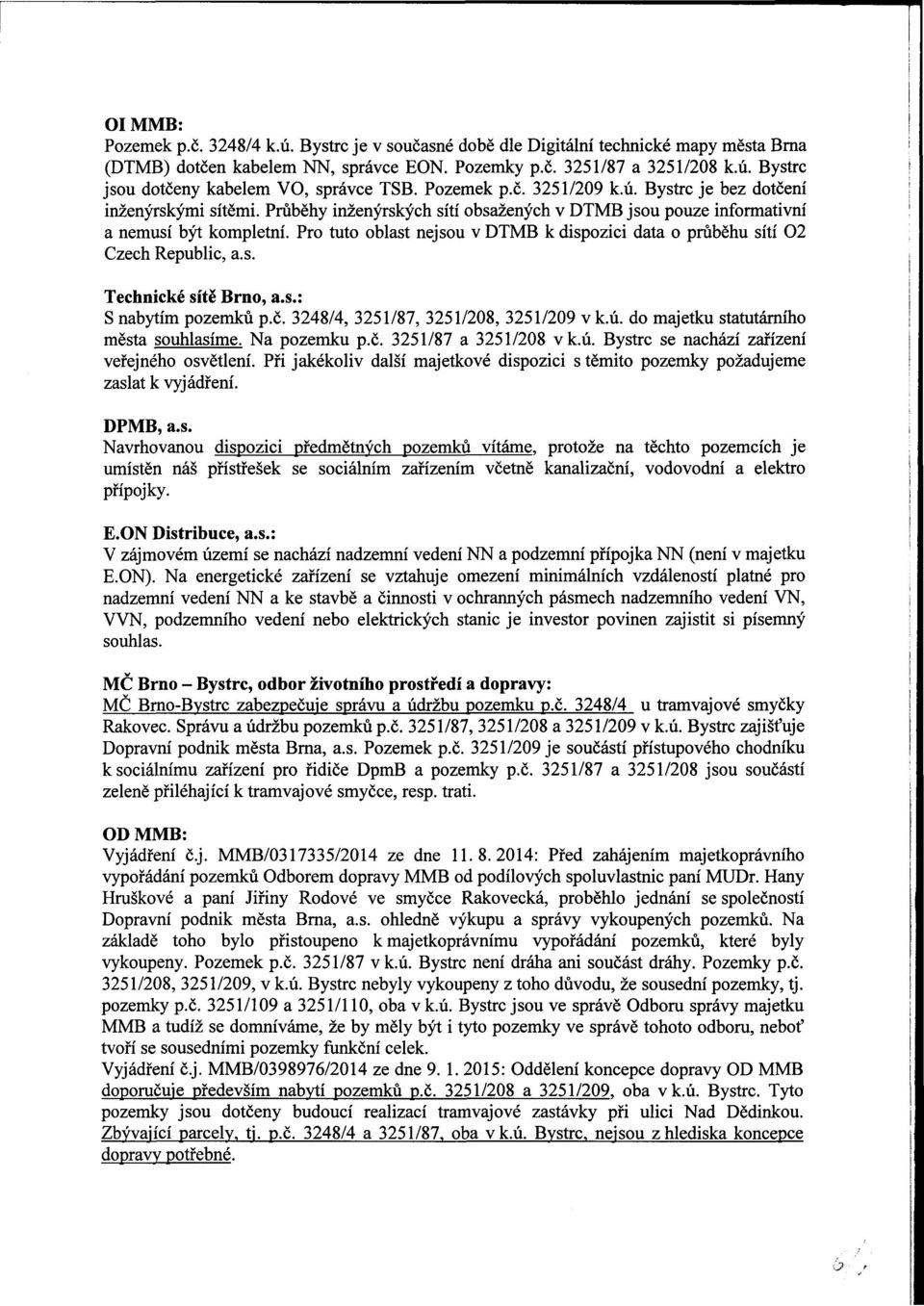 Pro tuto oblast nejsou v DTMB k dispozici data o průběhu sítí 02 Czech Republic, a.s. Technické sítě Brno, a.s.: S nabytím pozemků p.č. 3248/4, 3251/87, 3251/208, 3251/209 v k.ú.