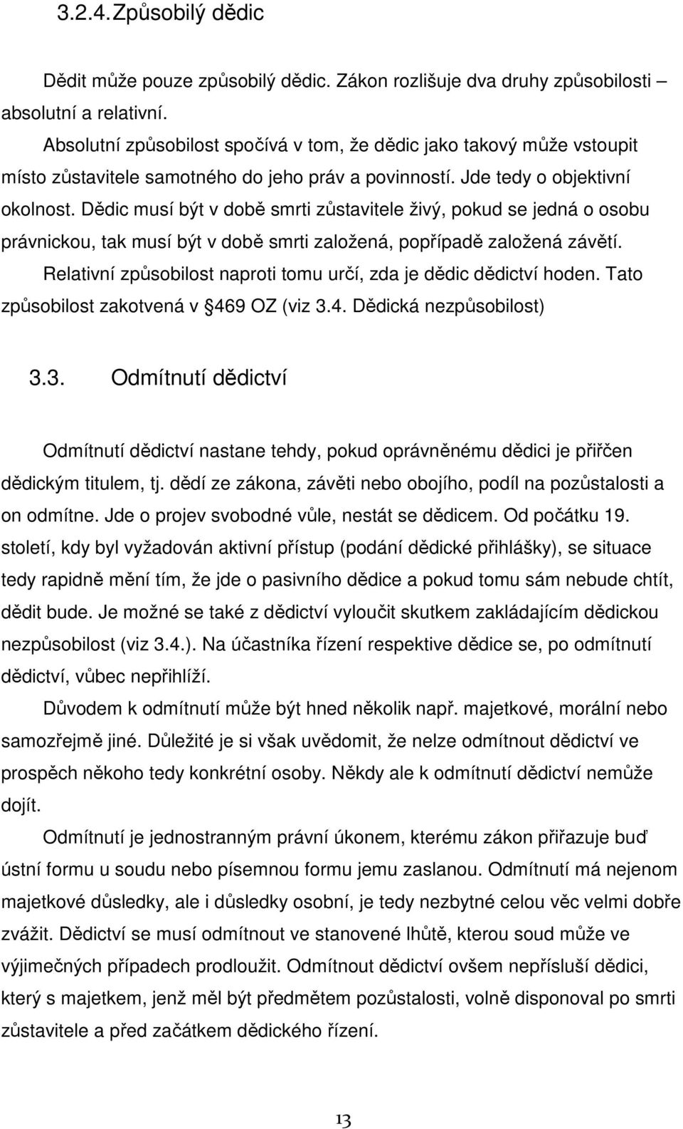 Dědic musí být v době smrti zůstavitele živý, pokud se jedná o osobu právnickou, tak musí být v době smrti založená, popřípadě založená závětí.