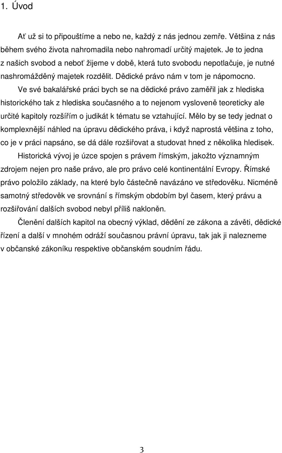 Ve své bakalářské práci bych se na dědické právo zaměřil jak z hlediska historického tak z hlediska současného a to nejenom vysloveně teoreticky ale určité kapitoly rozšířím o judikát k tématu se