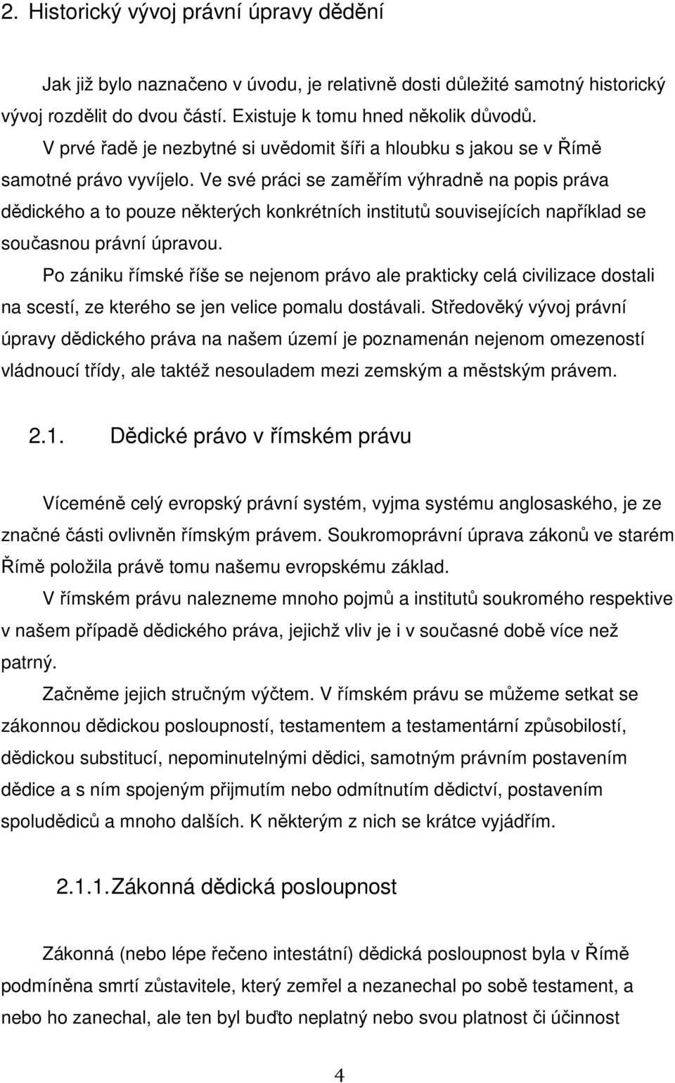 Ve své práci se zaměřím výhradně na popis práva dědického a to pouze některých konkrétních institutů souvisejících například se současnou právní úpravou.