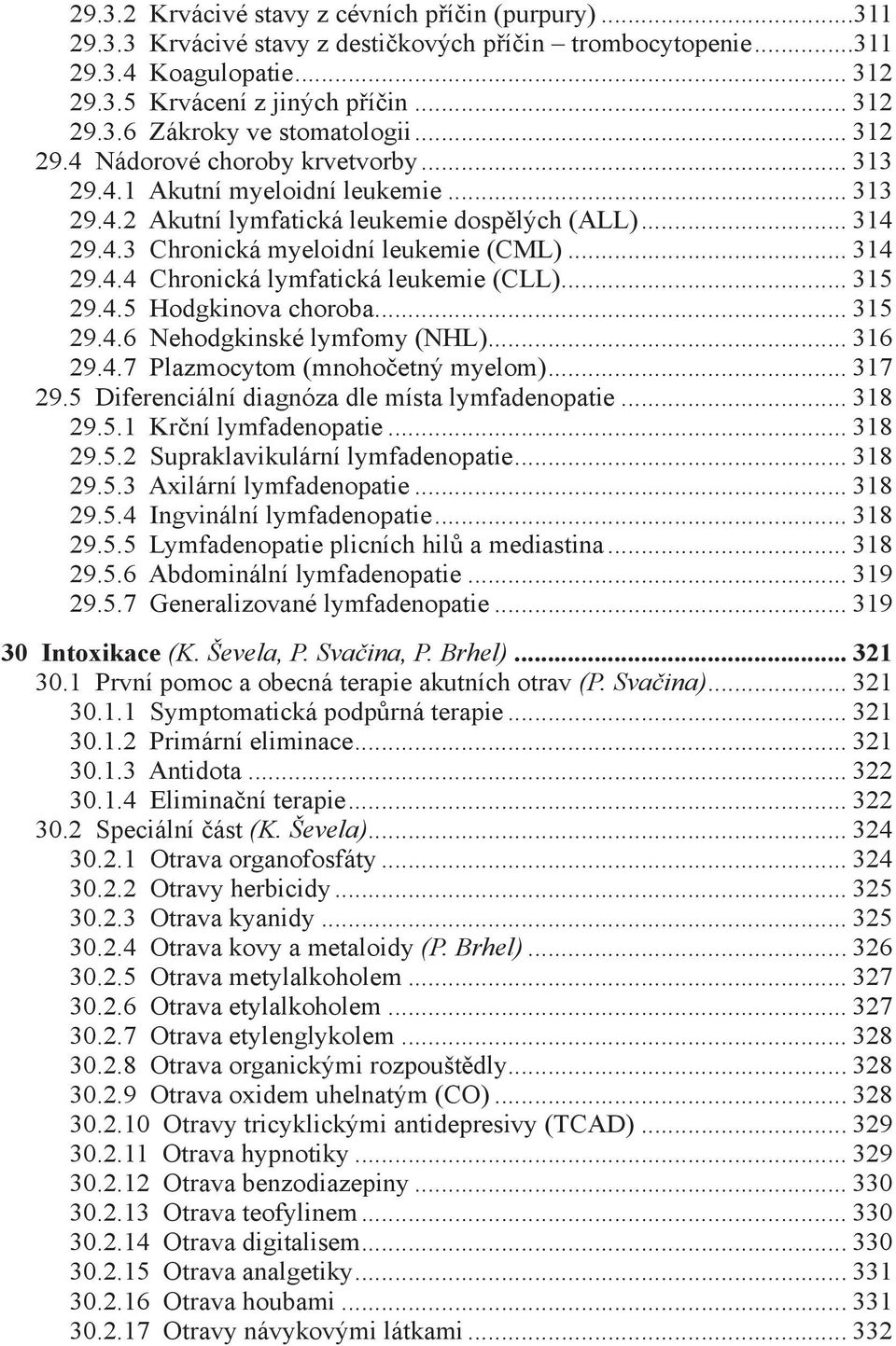 .. 315 29.4.5 Hodgkinova choroba... 315 29.4.6 Nehodgkinské lymfomy (NHL)... 316 29.4.7 Plazmocytom (mnohočetný myelom)... 317 29.5 Diferenciální diagnóza dle místa lymfadenopatie... 318 29.5.1 Krční lymfadenopatie.