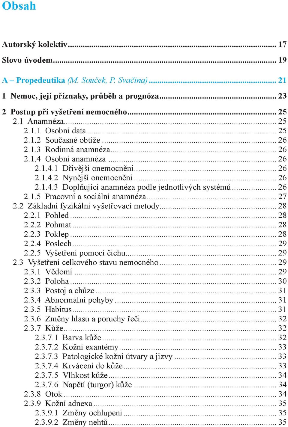 .. 26 2.1.5 Pracovní a sociální anamnéza... 27 2.2 Základní fyzikální vyšetřovací metody... 28 2.2.1 Pohled... 28 2.2.2 Pohmat... 28 2.2.3 Poklep... 28 2.2.4 Poslech... 29 2.2.5 Vyšetření pomocí čichu.