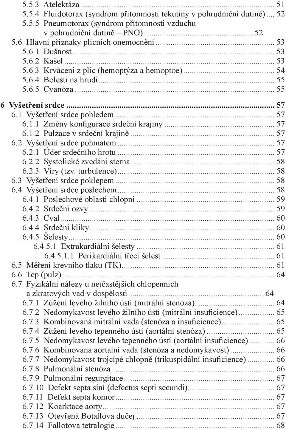 .. 57 6.1.1 Změny konfigurace srdeční krajiny... 57 6.1.2 Pulzace v srdeční krajině... 57 6.2 Vyšetření srdce pohmatem... 57 6.2.1 Úder srdečního hrotu... 57 6.2.2 Systolické zvedání sterna... 58 6.2.3 Víry (tzv.