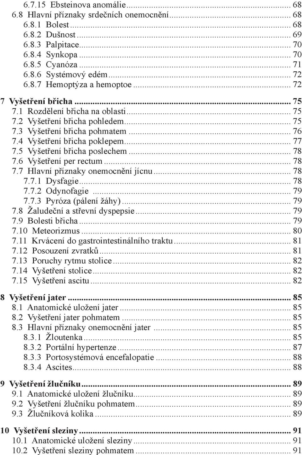 4 Vyšetření břicha poklepem... 77 7.5 Vyšetření břicha poslechem... 78 7.6 Vyšetření per rectum... 78 7.7 Hlavní příznaky onemocnění jícnu... 78 7.7.1 Dysfagie... 78 7.7.2 Odynofagie... 79 7.7.3 Pyróza (pálení žáhy).