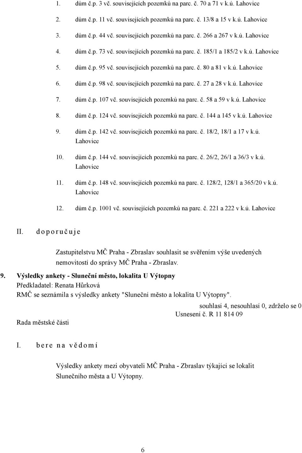 ú. Lahovice 6. dům č.p. 98 vč. souvisejících pozemků na parc. č. 27 a 28 v k.ú. Lahovice 7. dům č.p. 107 vč. souvisejících pozemků na parc. č. 58 a 59 v k.ú. Lahovice 8. dům č.p. 124 vč.