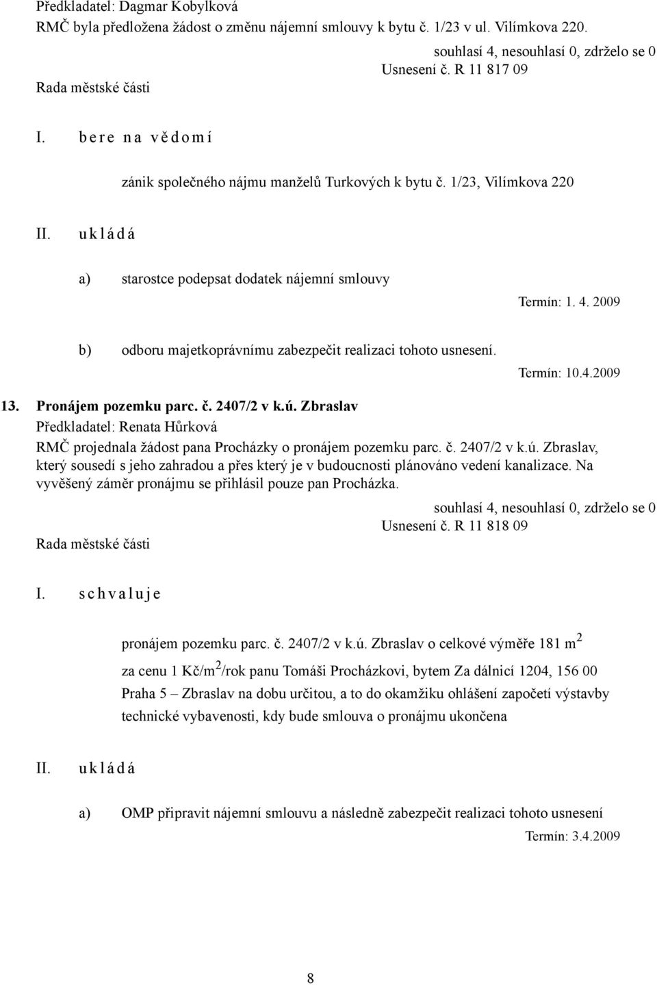 2009 b) odboru majetkoprávnímu zabezpečit realizaci tohoto usnesení. Termín: 10.4.2009 13. Pronájem pozemku parc. č. 2407/2 v k.ú.