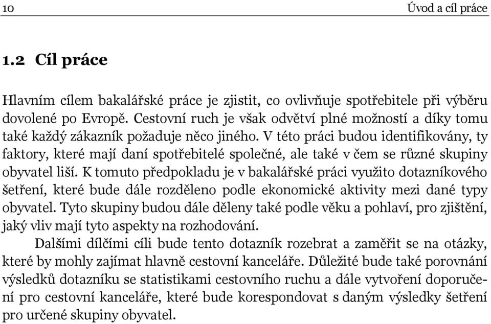 V této práci budou identifikovány, ty faktory, které mají daní spotřebitelé společné, ale také v čem se různé skupiny obyvatel liší.