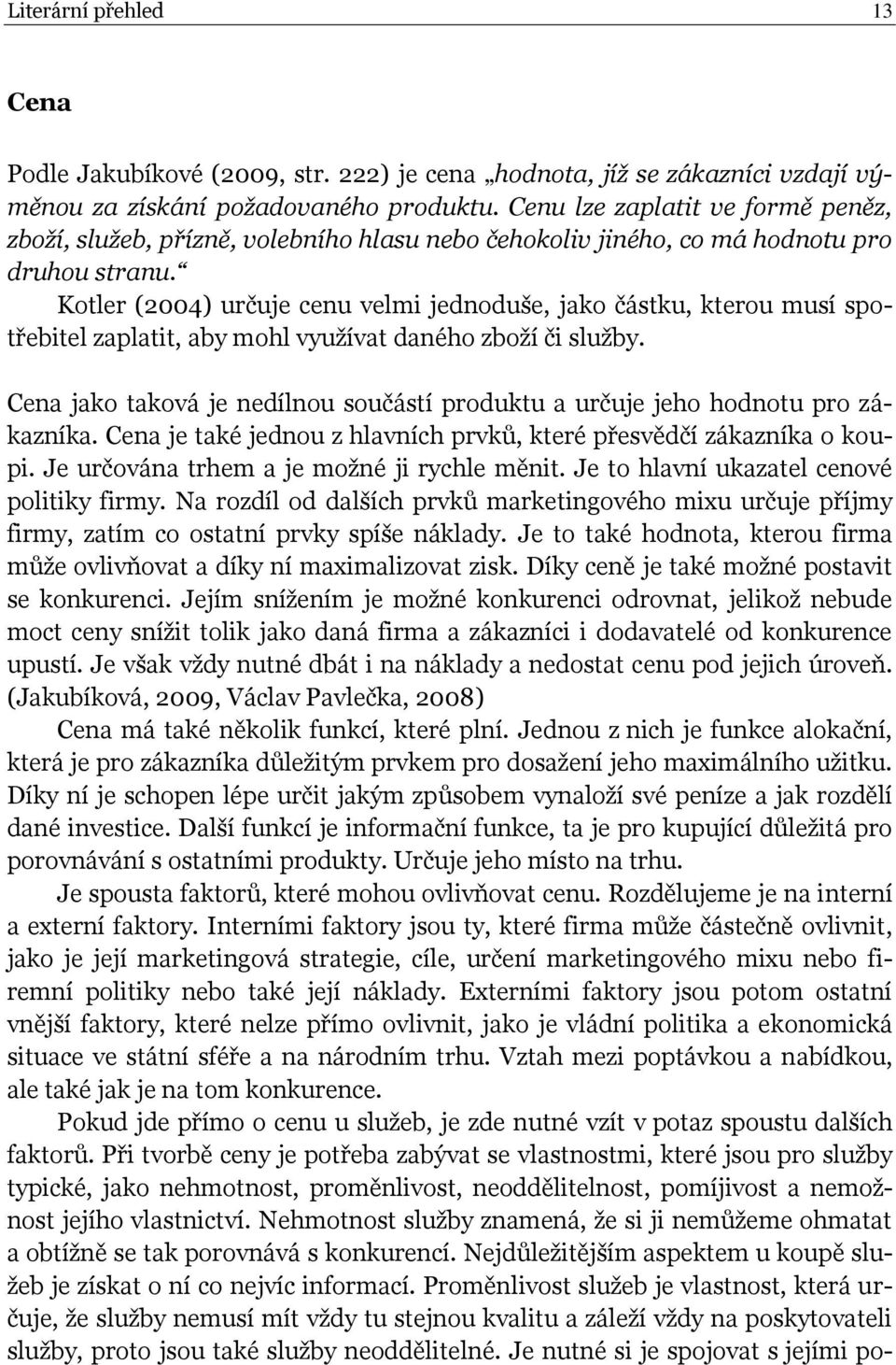 Kotler (2004) určuje cenu velmi jednoduše, jako částku, kterou musí spotřebitel zaplatit, aby mohl využívat daného zboží či služby.