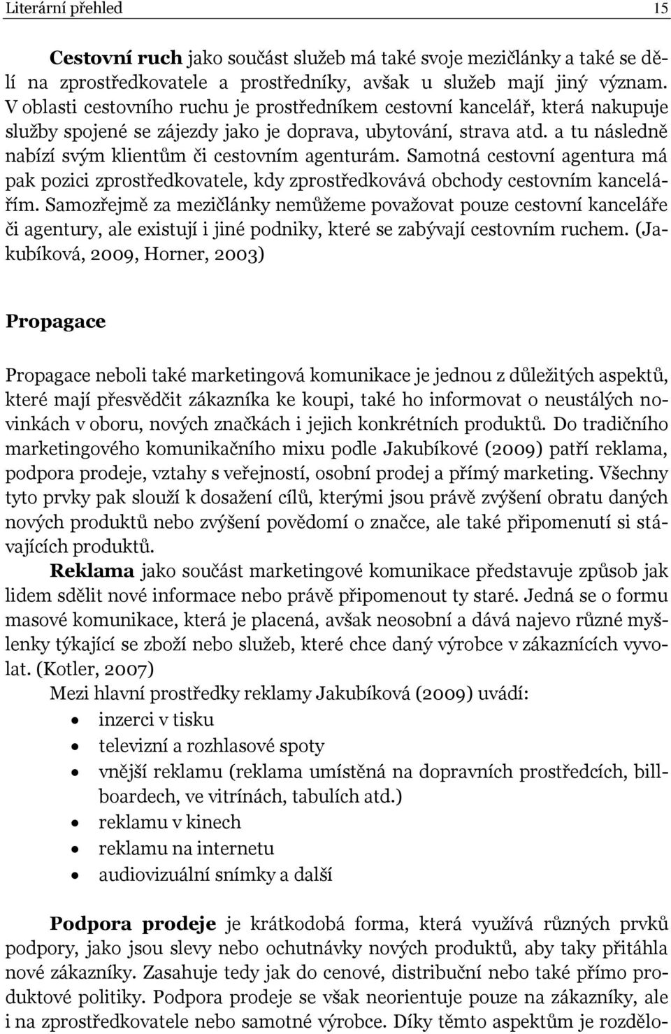 a tu následně nabízí svým klientům či cestovním agenturám. Samotná cestovní agentura má pak pozici zprostředkovatele, kdy zprostředkovává obchody cestovním kancelářím.