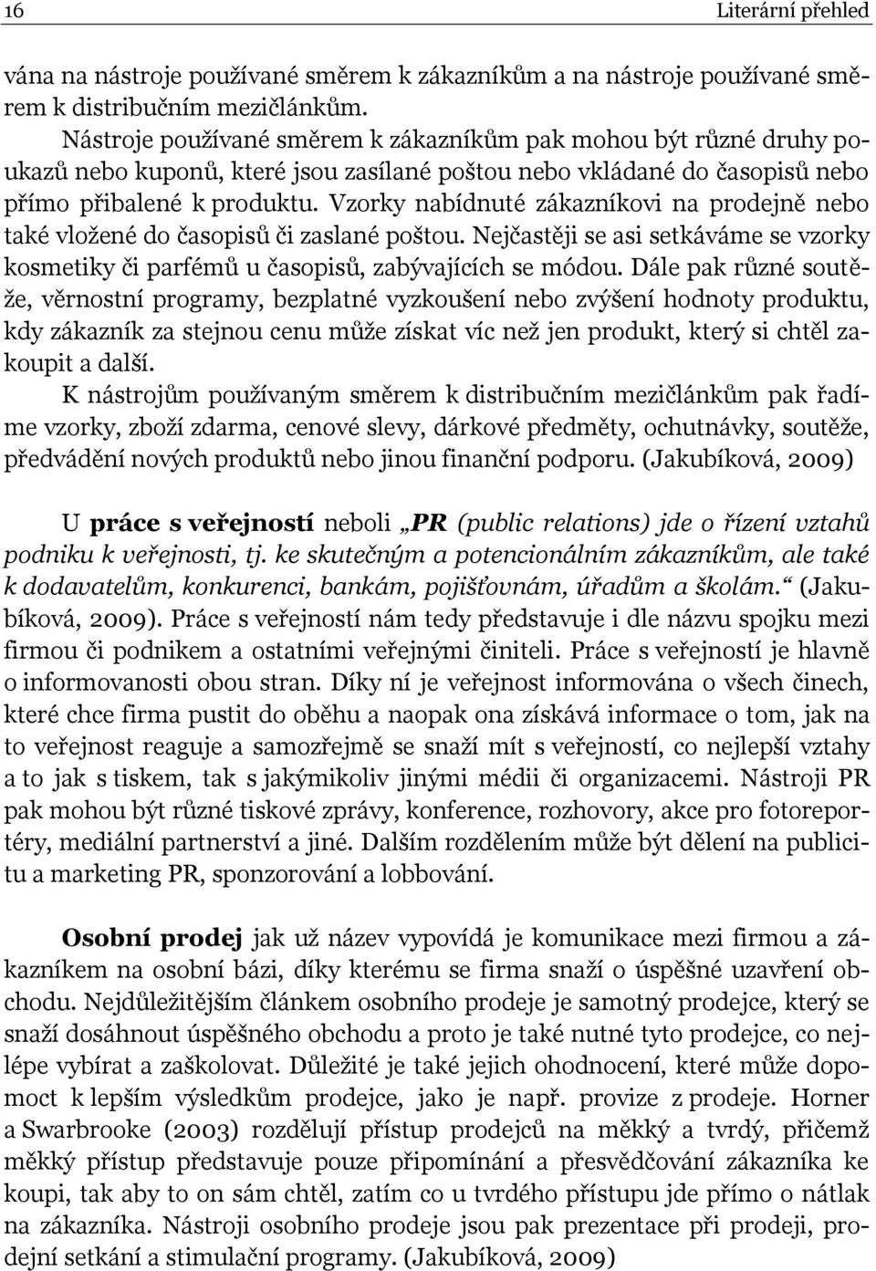 Vzorky nabídnuté zákazníkovi na prodejně nebo také vložené do časopisů či zaslané poštou. Nejčastěji se asi setkáváme se vzorky kosmetiky či parfémů u časopisů, zabývajících se módou.