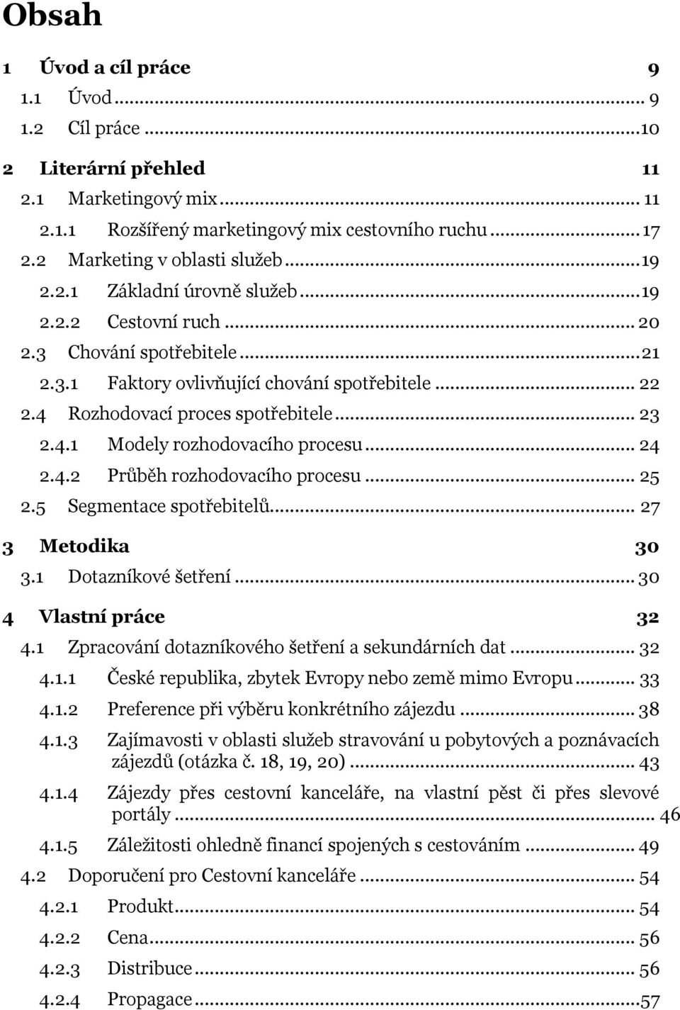 .. 24 2.4.2 Průběh rozhodovacího procesu... 25 2.5 Segmentace spotřebitelů... 27 3 Metodika 30 3.1 Dotazníkové šetření... 30 4 Vlastní práce 32 4.1 Zpracování dotazníkového šetření a sekundárních dat.