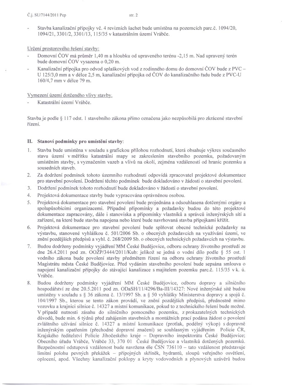 Kanalizační přípojka pro odvod splaškových vod z rodinného domu do domovní ČOV bude z PVC - U 125/3,0 mm a v délce 2,5 m, kanalizační přípojka od ČOV do kanalizačního řadu bude z PVC-U 160/4,7 mm v