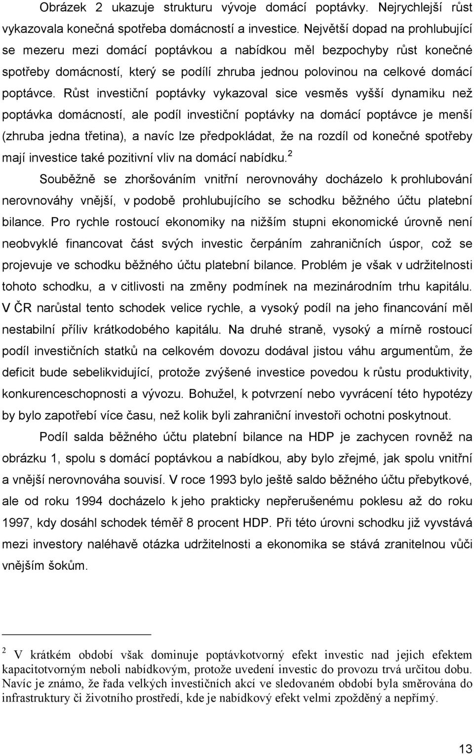 Růst investiční poptávky vykazoval sice vesměs vyšší dynamiku než poptávka domácností, ale podíl investiční poptávky na domácí poptávce je menší (zhruba jedna třetina), a navíc lze předpokládat, že