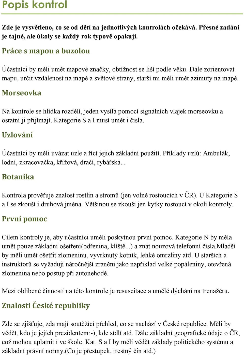 Morseovka Na kontrole se hlídka rozdělí, jeden vysílá pomocí signálních vlajek morseovku a ostatní ji přijímají. Kategorie S a I musí umět i čísla.