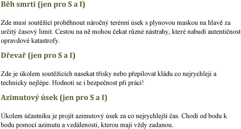 Dřevař (jen pro S a I) Zde je úkolem soutěžících nasekat třísky nebo přepilovat kládu co nejrychleji a technicky nejlépe.