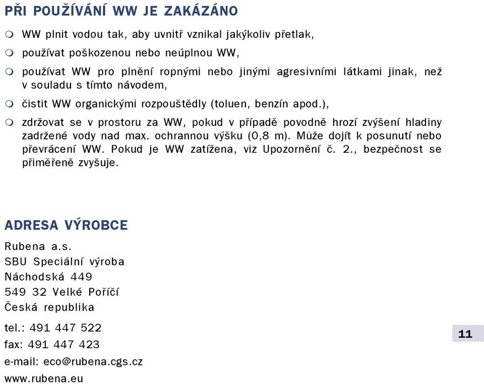 ), m zdržovat se v prostoru za WW, pokud v pøípadì povodnì hrozí zvýšení hladiny zadržené vody nad max. ochrannou výšku (0,8 m). Mùže dojít k posunutí nebo pøevrácení WW.