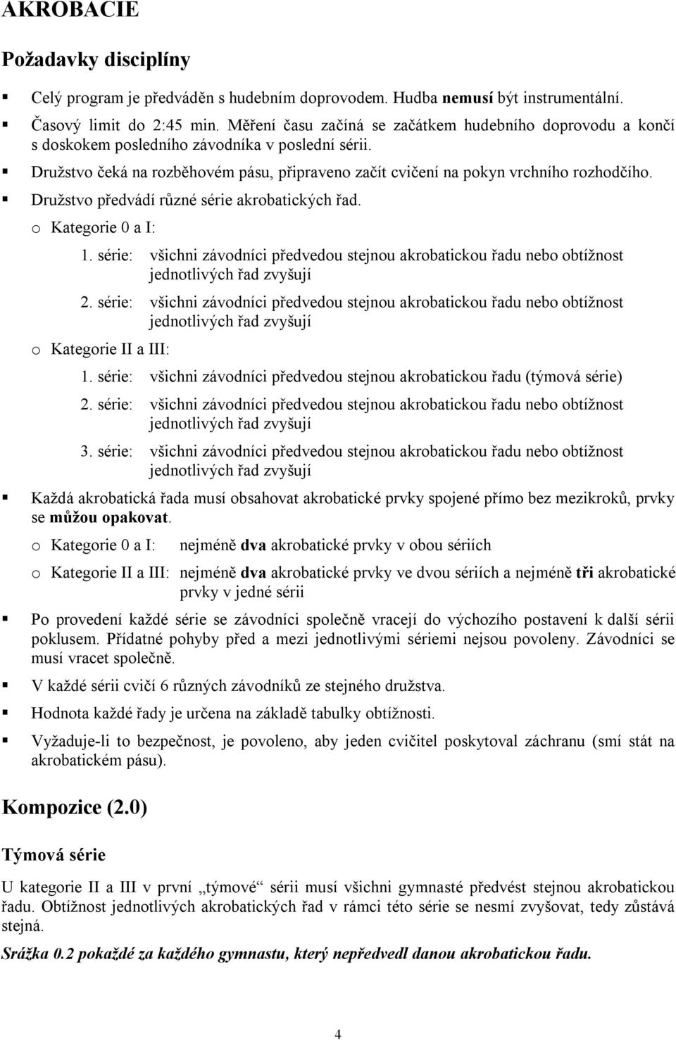 Družstvo předvádí různé série akrobatických řad. o Kategorie 0 a I: 1. série: všichni závodníci předvedou stejnou akrobatickou řadu nebo obtížnost jednotlivých řad zvyšují 2.