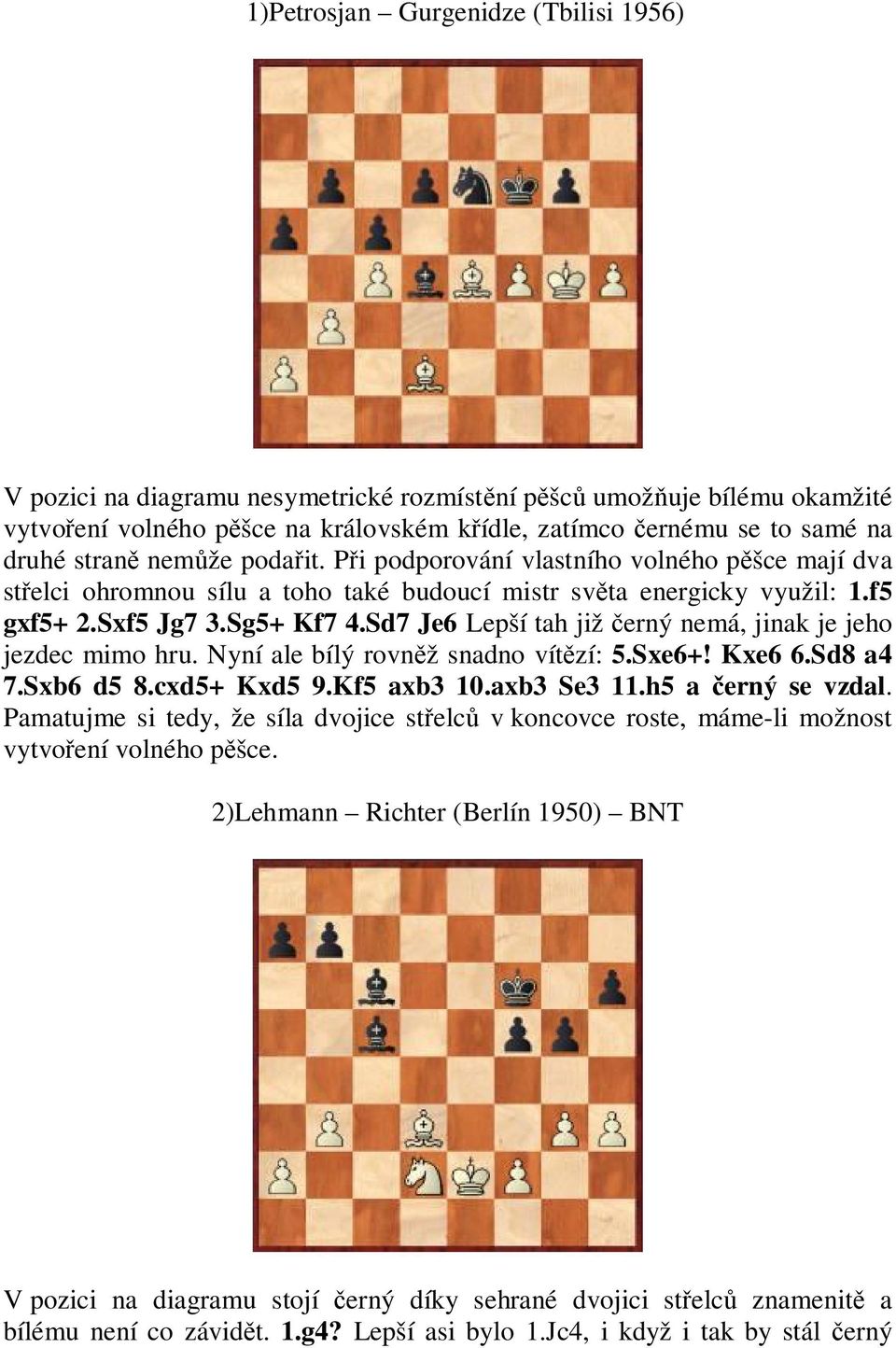Sd7 Je6 Lepší tah již erný nemá, jinak je jeho jezdec mimo hru. Nyní ale bílý rovn ž snadno vít zí: 5.Sxe6+! Kxe6 6.Sd8 a4 7.Sxb6 d5 8.cxd5+ Kxd5 9.Kf5 axb3 10.axb3 Se3 11.h5 a erný se vzdal.