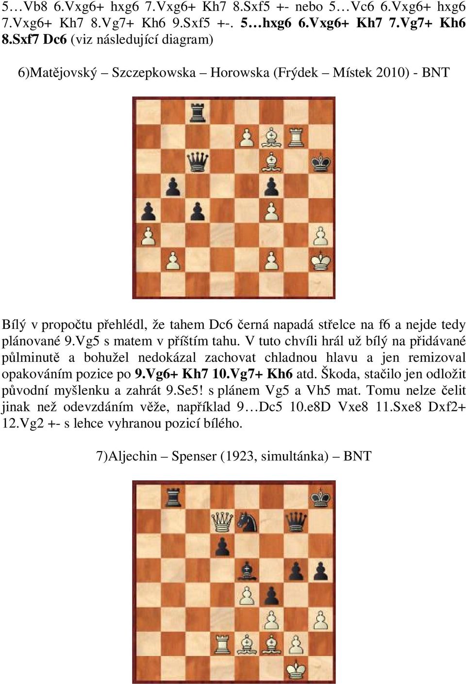 Vg5 s matem v p íštím tahu. V tuto chvíli hrál už bílý na p idávané lminut a bohužel nedokázal zachovat chladnou hlavu a jen remizoval opakováním pozice po 9.Vg6+ Kh7 10.Vg7+ Kh6 atd.