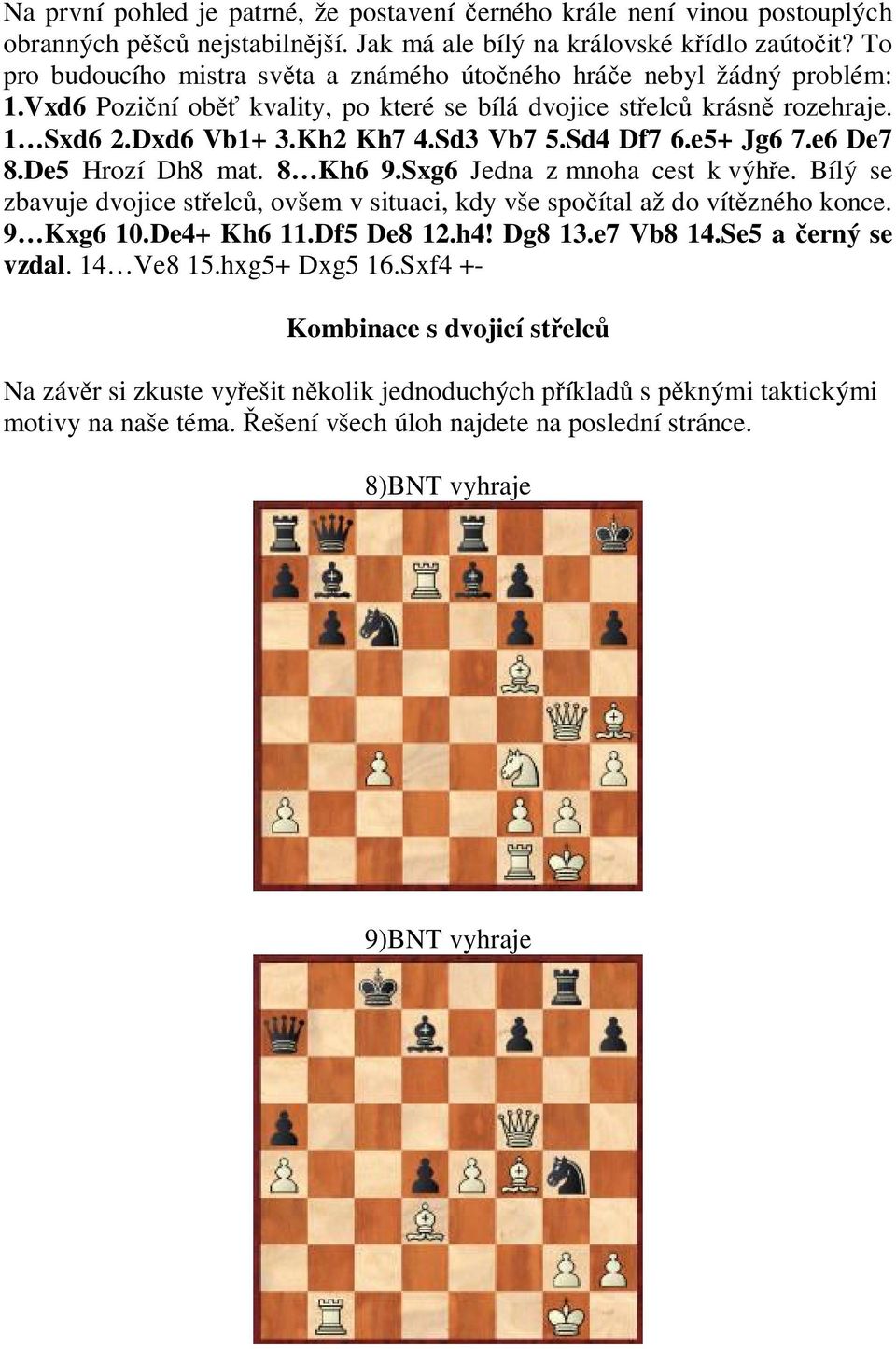 Sd4 Df7 6.e5+ Jg6 7.e6 De7 8.De5 Hrozí Dh8 mat. 8 Kh6 9.Sxg6 Jedna z mnoha cest k výh e. Bílý se zbavuje dvojice st elc, ovšem v situaci, kdy vše spo ítal až do vít zného konce. 9 Kxg6 10.De4+ Kh6 11.