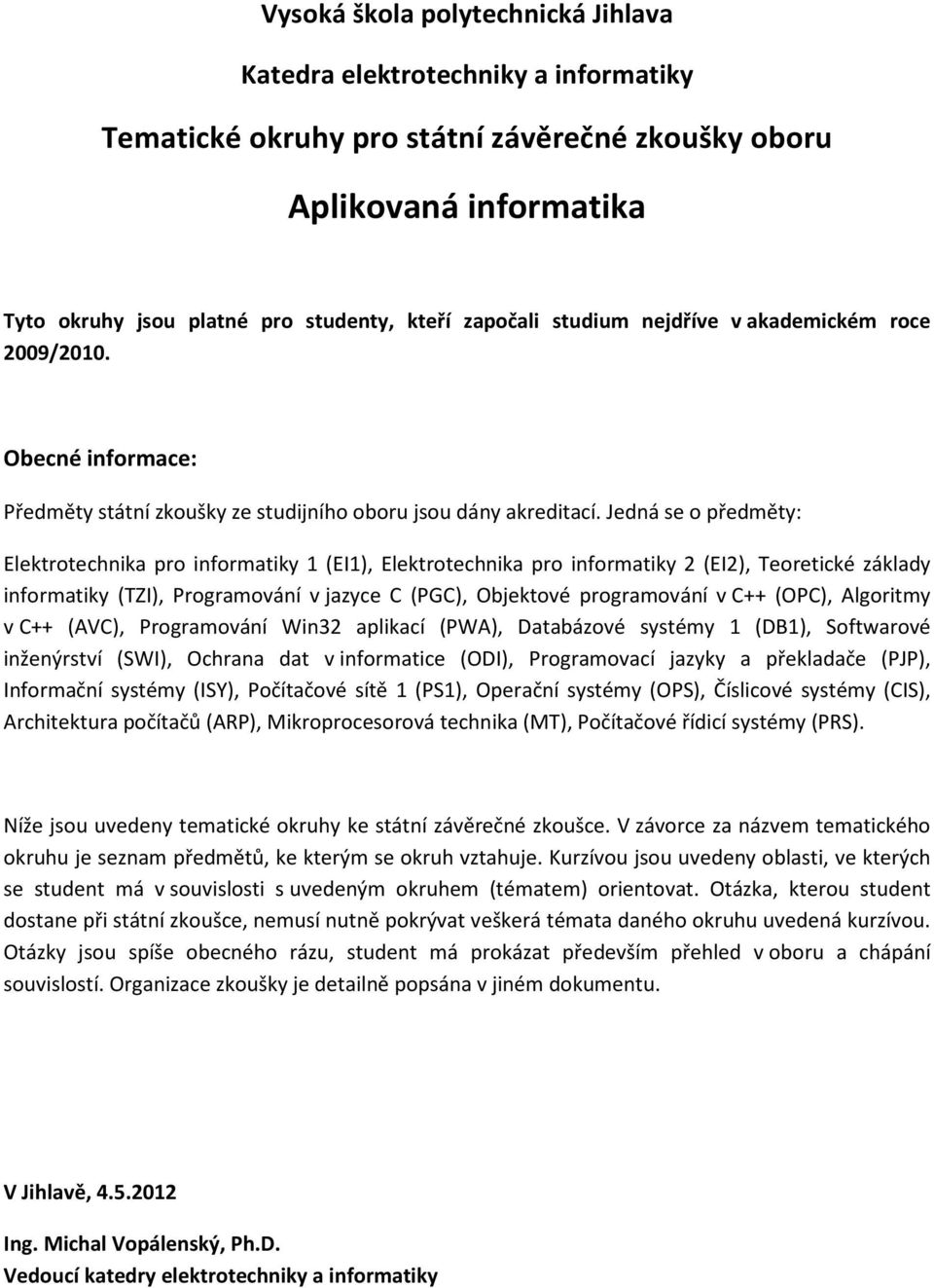 Jedná se o předměty: Elektrotechnika pro informatiky 1 (EI1), Elektrotechnika pro informatiky 2 (EI2), Teoretické základy informatiky (TZI), Programování v jazyce C (PGC), Objektové programování v