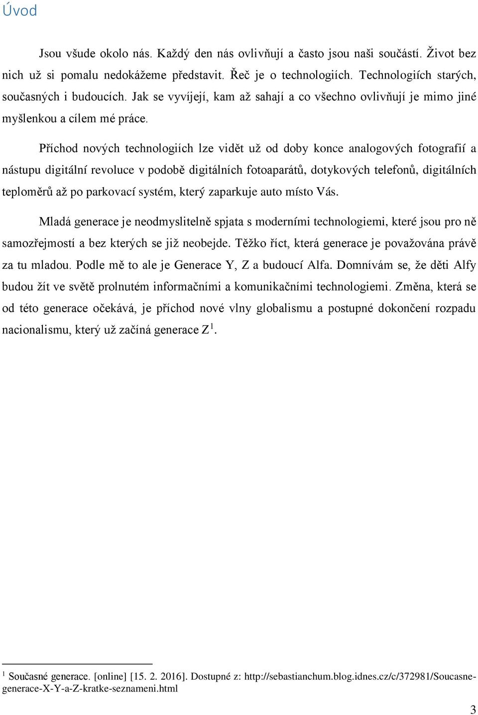 Příchod nových technologiích lze vidět už od doby konce analogových fotografií a nástupu digitální revoluce v podobě digitálních fotoaparátů, dotykových telefonů, digitálních teploměrů až po