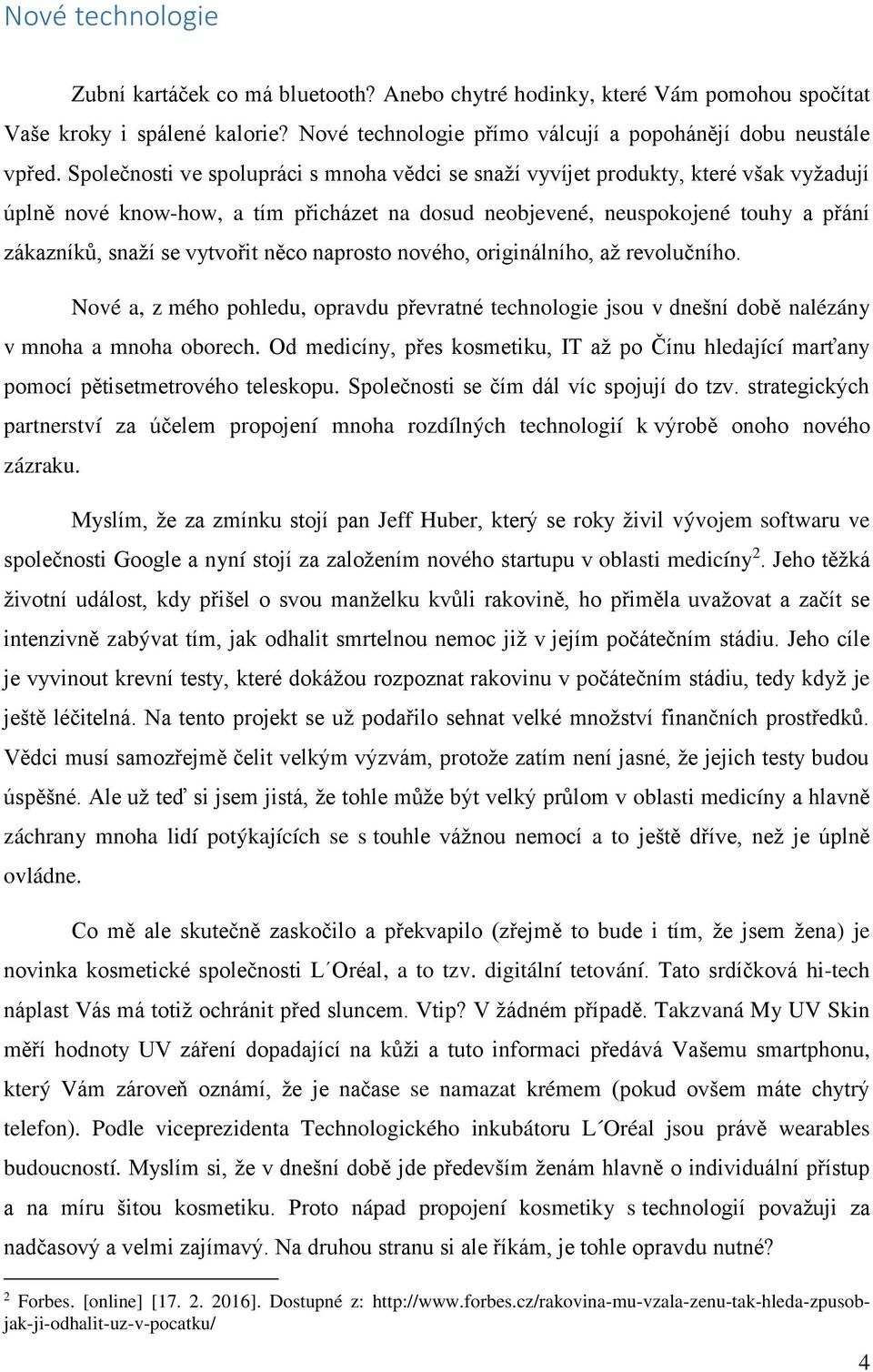 vytvořit něco naprosto nového, originálního, až revolučního. Nové a, z mého pohledu, opravdu převratné technologie jsou v dnešní době nalézány v mnoha a mnoha oborech.