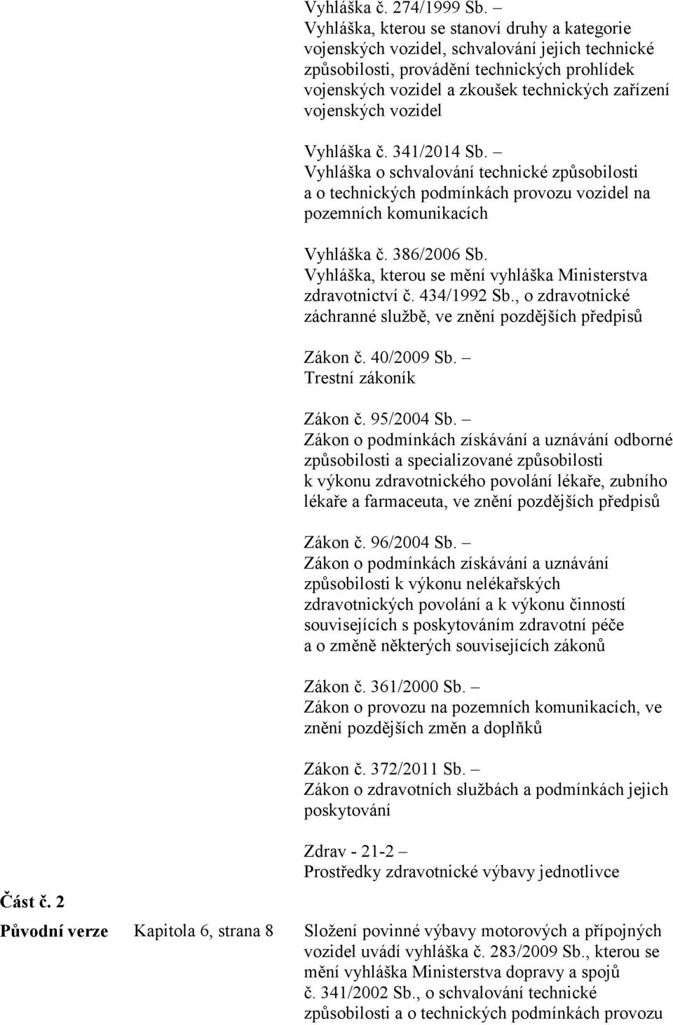 vojenských vozidel Vyhláška č. 341/2014 Sb. Vyhláška o schvalování technické způsobilosti a o technických podmínkách provozu vozidel na pozemních komunikacích Vyhláška č. 386/2006 Sb.