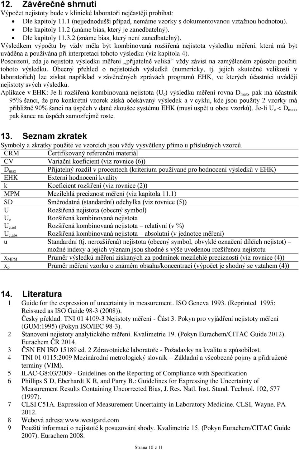 Výsledkem výpočtu by vždy měla být kombinovaná rozšířená nejistota výsledku měření, která má být uváděna a používána při interpretaci tohoto výsledku (viz kapitola 4).