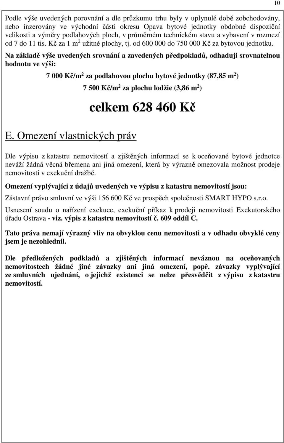 Na základě výše uvedených srovnání a zavedených předpokladů, odhaduji srovnatelnou hodnotu ve výši: 7 000 Kč/m 2 za podlahovou plochu bytové jednotky (87,85 m 2 ) 7 500 Kč/m 2 za plochu lodžie (3,86