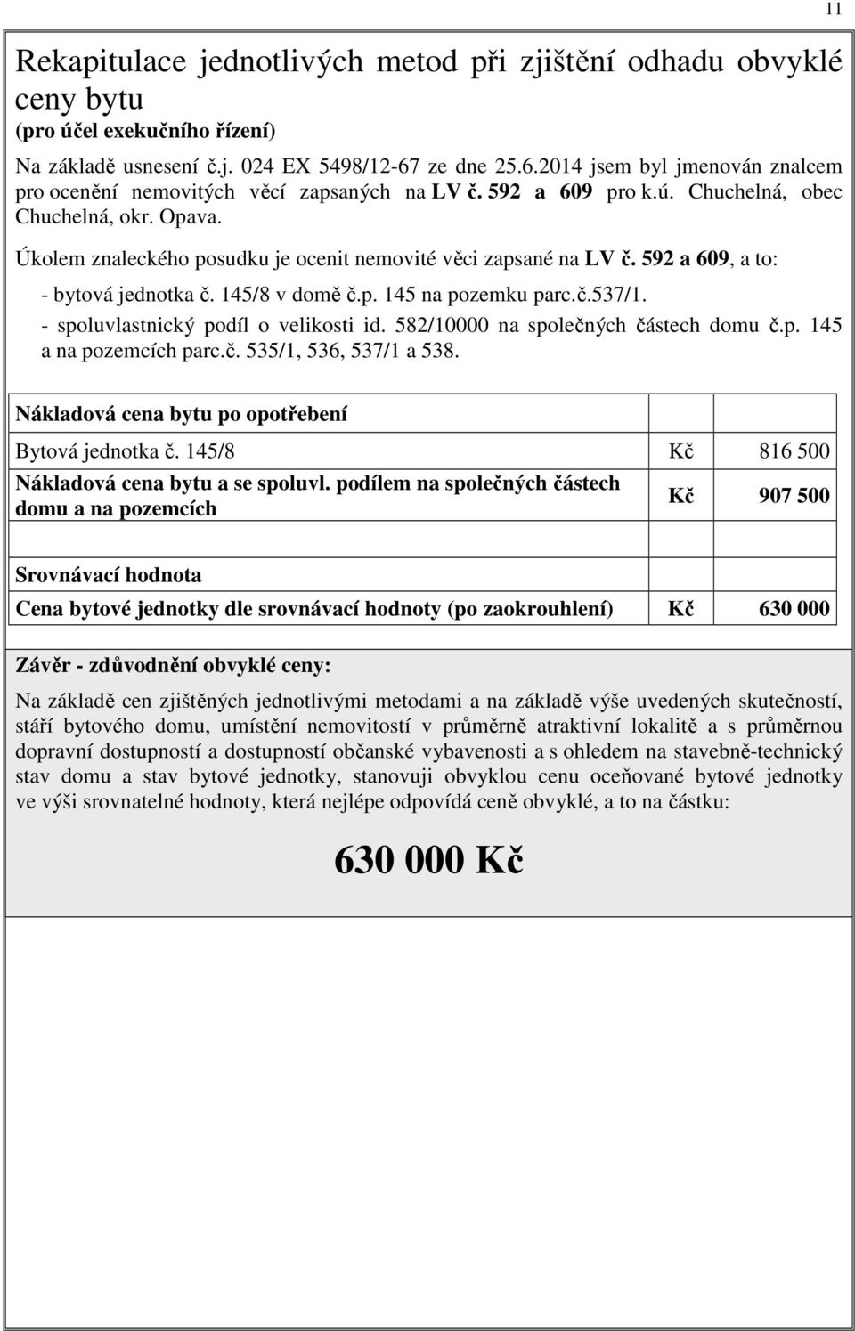 Úkolem znaleckého posudku je ocenit nemovité věci zapsané na LV č. 592 a 609, a to: - bytová jednotka č. 145/8 v domě č.p. 145 na pozemku parc.č.537/1. - spoluvlastnický podíl o velikosti id.