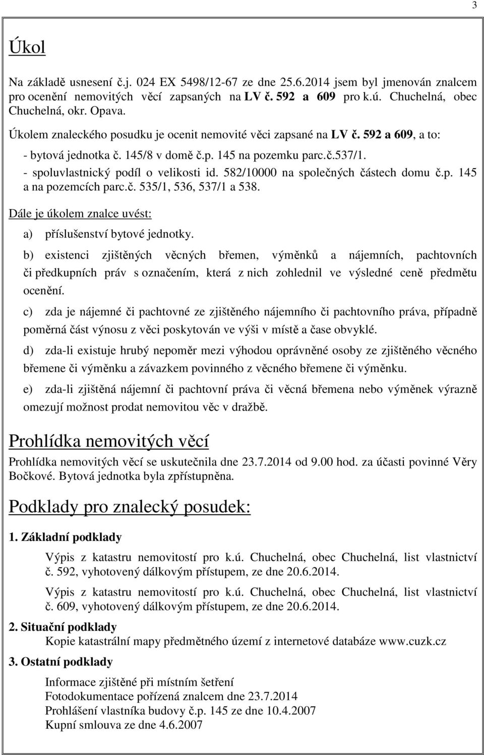 582/10000 na společných částech domu č.p. 145 a na pozemcích parc.č. 535/1, 536, 537/1 a 538. Dále je úkolem znalce uvést: a) příslušenství bytové jednotky.