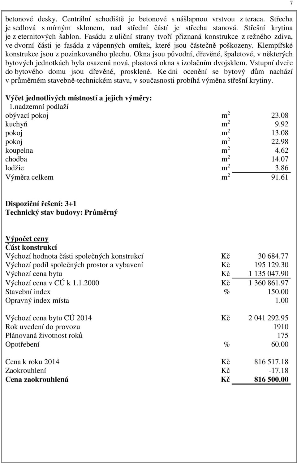 Okna jsou původní, dřevěné, špaletové, v některých bytových jednotkách byla osazená nová, plastová okna s izolačním dvojsklem. Vstupní dveře do bytového domu jsou dřevěné, prosklené.