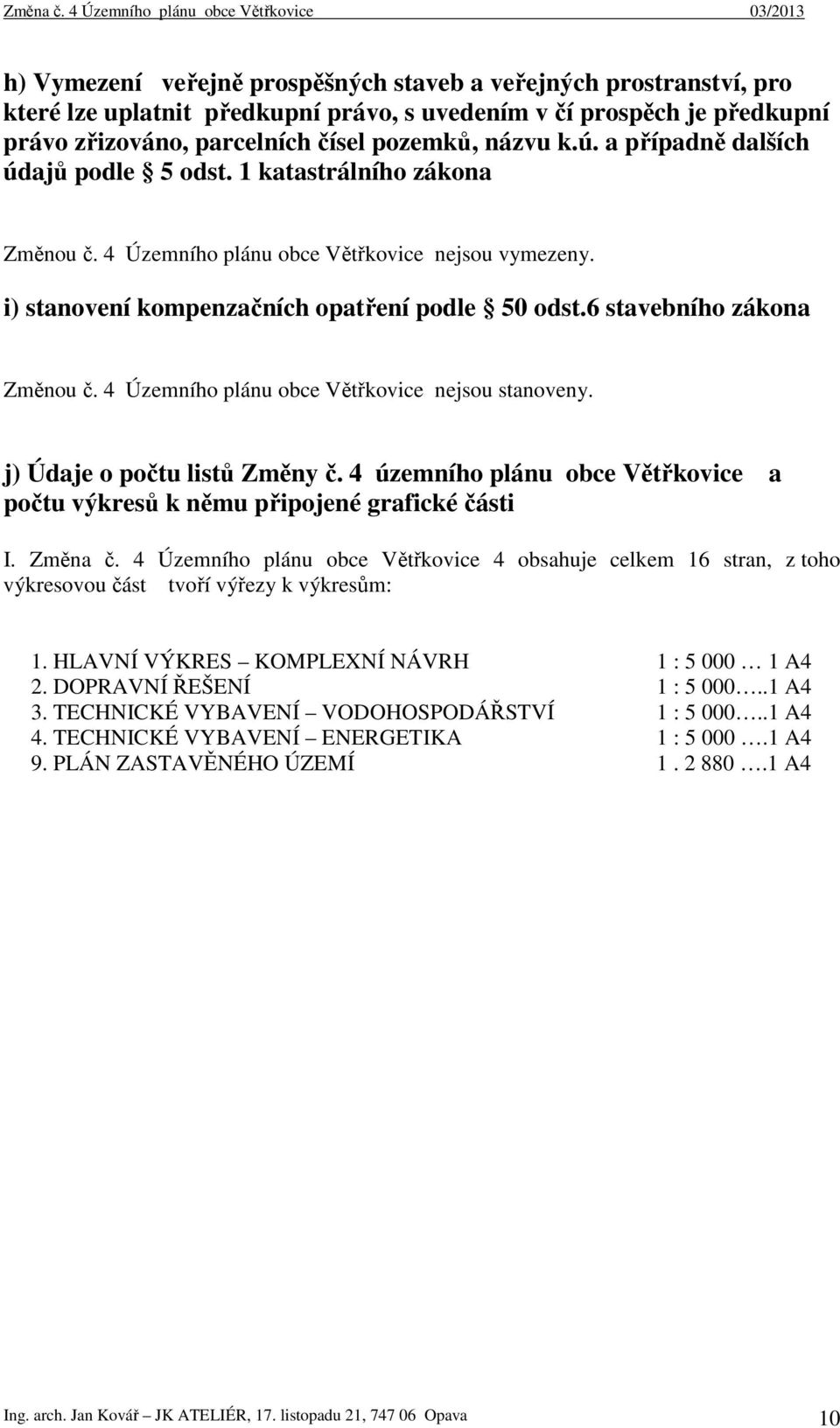 6 stavebního zákona Změnou č. 4 Územního plánu obce Větřkovice nejsou stanoveny. j) Údaje o počtu listů Změny č. 4 územního plánu obce Větřkovice a počtu výkresů k němu připojené grafické části I.