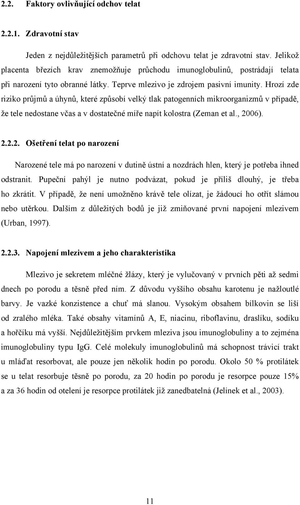 Hrozí zde riziko průjmů a úhynů, které způsobí velký tlak patogenních mikroorganizmů v případě, že tele nedostane včas a v dostatečné míře napít kolostra (Zeman et al., 20