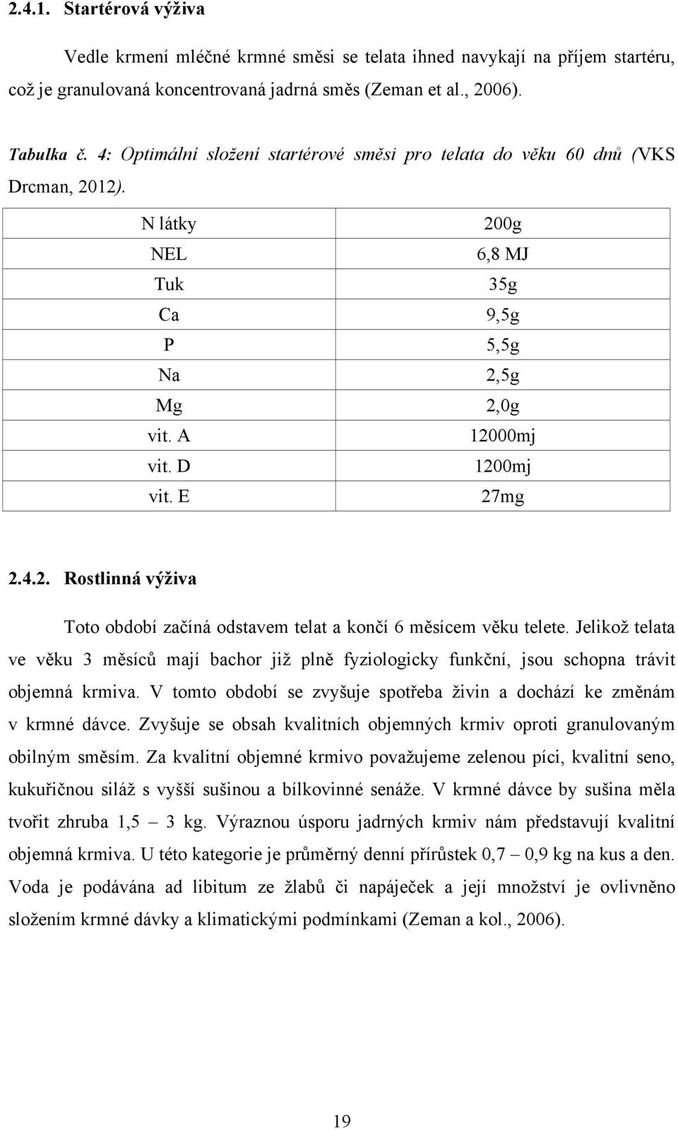 Jelikož telata ve věku 3 měsíců mají bachor již plně fyziologicky funkční, jsou schopna trávit objemná krmiva. V tomto období se zvyšuje spotřeba živin a dochází ke změnám v krmné dávce.