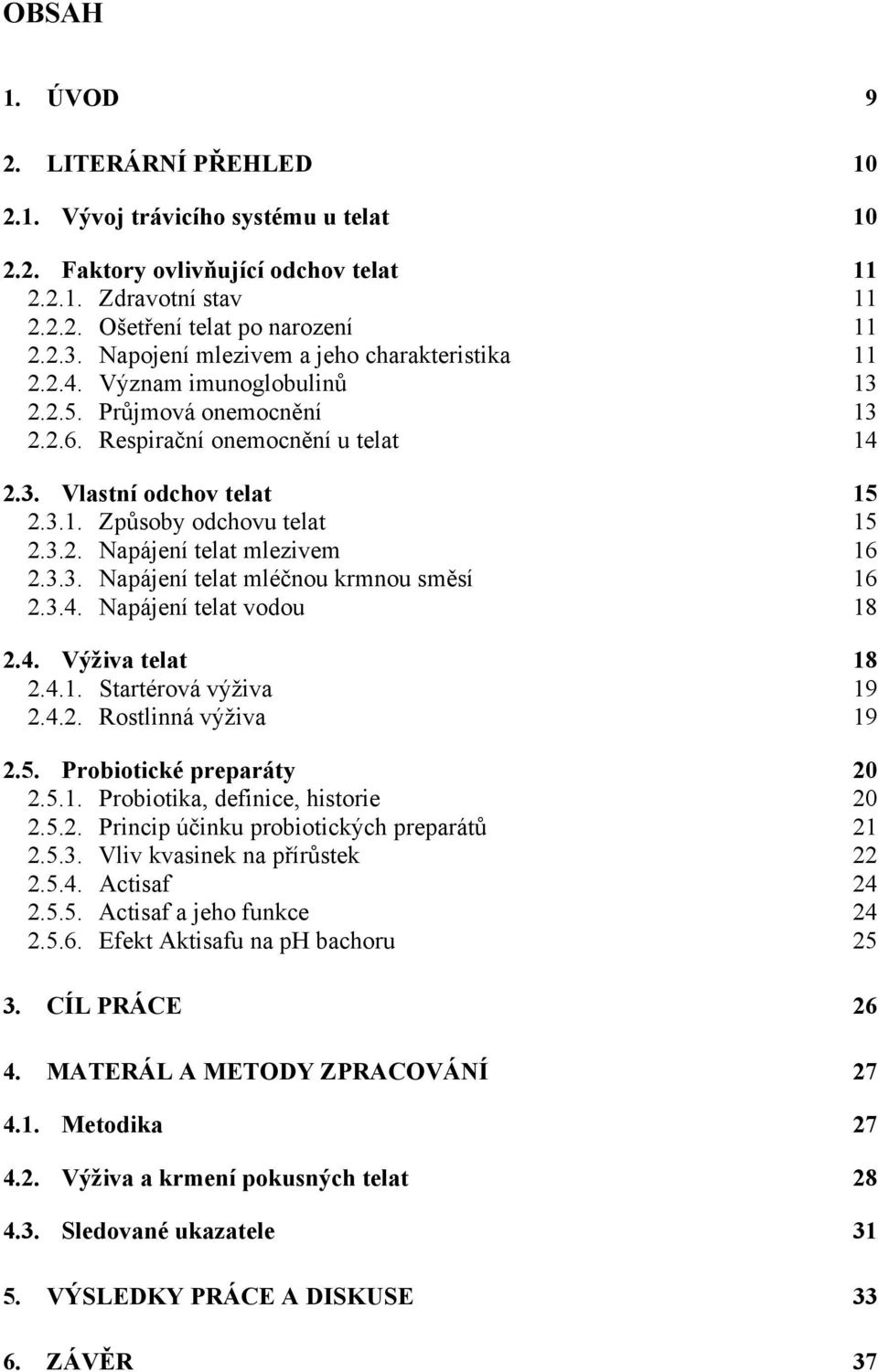 3.2. Napájení telat mlezivem 16 2.3.3. Napájení telat mléčnou krmnou směsí 16 2.3.4. Napájení telat vodou 18 2.4. Výživa telat 18 2.4.1. Startérová výživa 19 2.4.2. Rostlinná výživa 19 2.5.