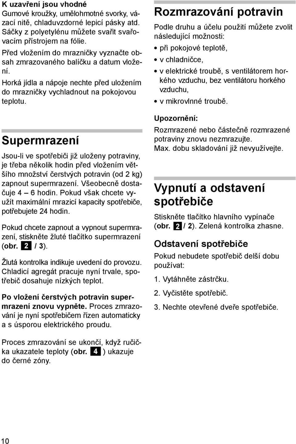 Supermrazení Jsou-li ve spotřebiči již uloženy potraviny, je třeba několik hodin před vložením většího množství čerstvých potravin (od 2 kg) zapnout supermrazení. Všeobecně dostačuje 4 6 hodin.