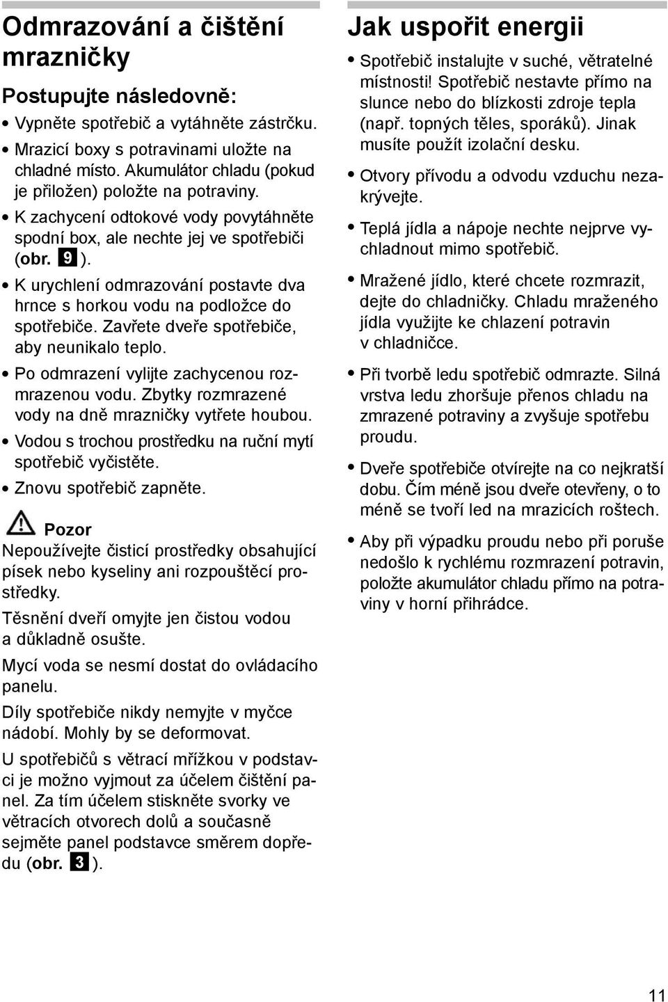 K urychlení odmrazování postavte dva hrnce s horkou vodu na podložce do spotřebiče. Zavřete dveře spotřebiče, aby neunikalo teplo. Po odmrazení vylijte zachycenou rozmrazenou vodu.