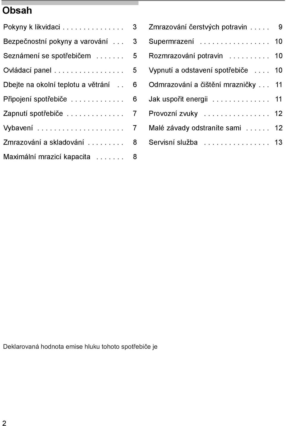 .... 9 Supermrazení................. 10 Rozmrazování potravin.......... 10 Vypnutí a odstavení spotřebiče.... 10 Odmrazování a čištění mrazničky... 11 Jak uspořit energii.