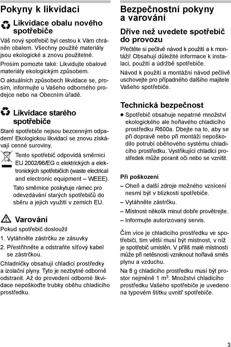 Likvidace starého spotřebiče Staré spotřebiče nejsou bezcenným odpadem! Ekologickou likvidací se znovu získávají cenné suroviny.