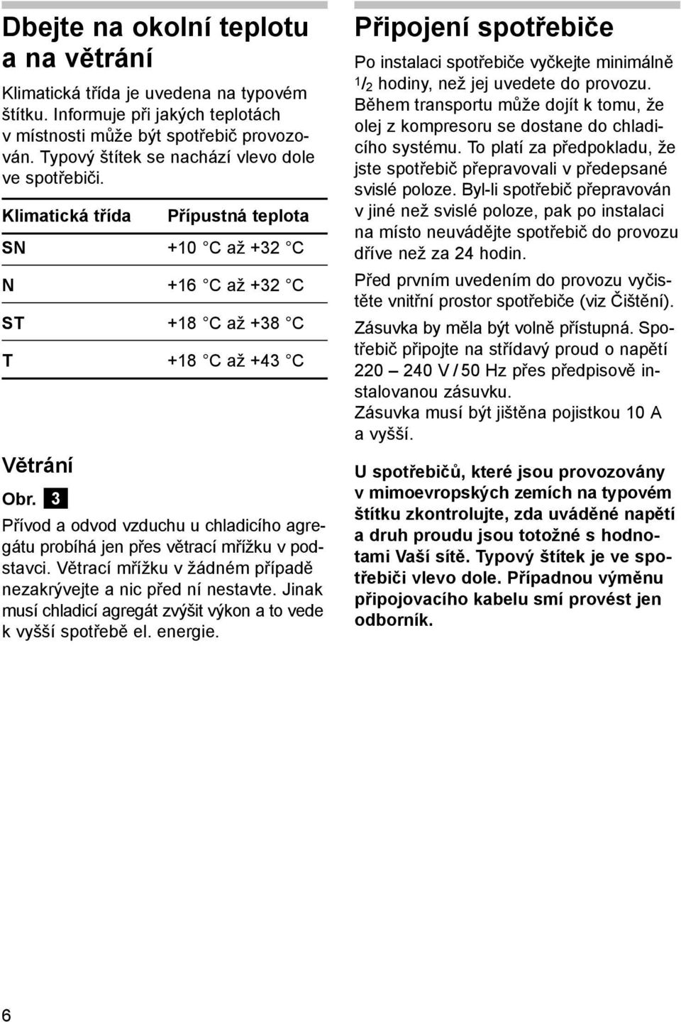 3 Přívod a odvod vzduchu u chladicího agregátu probíhá jen přes větrací mřížku v podstavci. Větrací mřížku v žádném případě nezakrývejte a nic před ní nestavte.