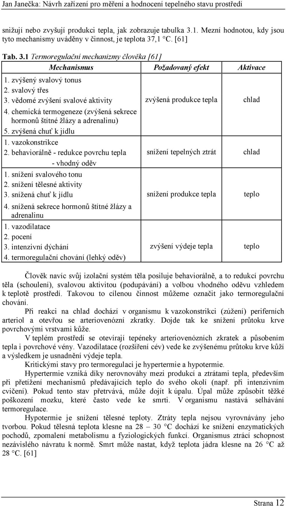 zvýšená chuť k jídlu 1. vazokonstrikce 2. behaviorálně - redukce povrchu tepla snížení tepelných ztrát chlad - vhodný oděv 1. snížení svalového tonu 2. snížení tělesné aktivity 3.