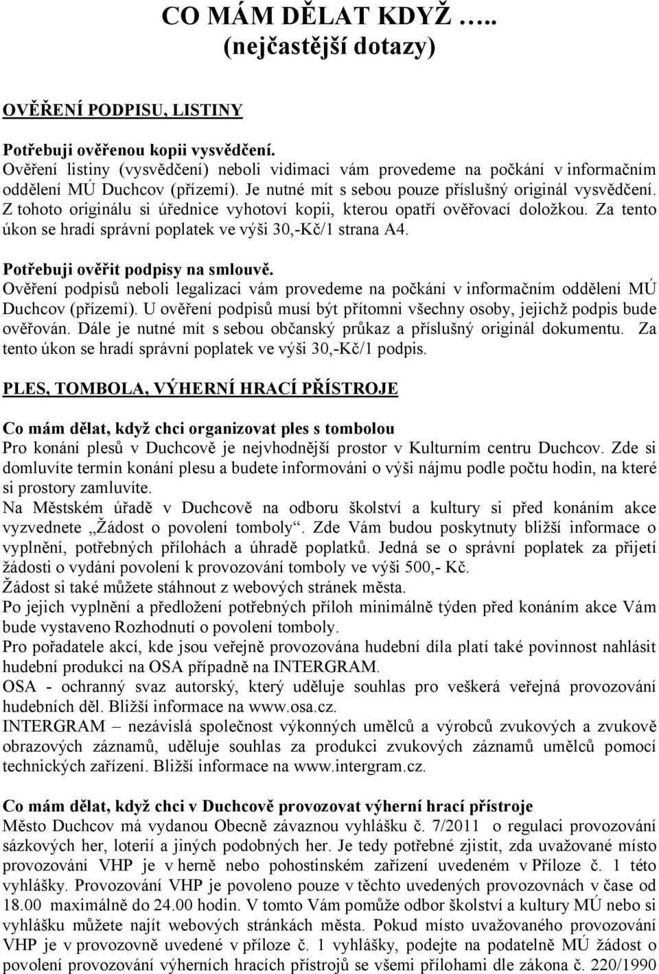 Z tohoto originálu si úřednice vyhotoví kopii, kterou opatří ověřovací doložkou. Za tento úkon se hradí správní poplatek ve výši 30,-Kč/1 strana A4. Potřebuji ověřit podpisy na smlouvě.